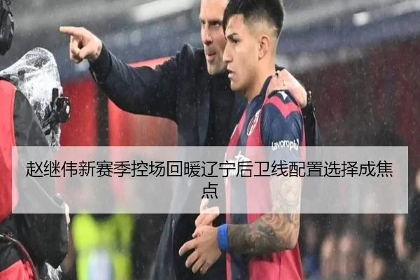 赵继伟新赛季控场回暖辽宁后卫线配置选择成焦点